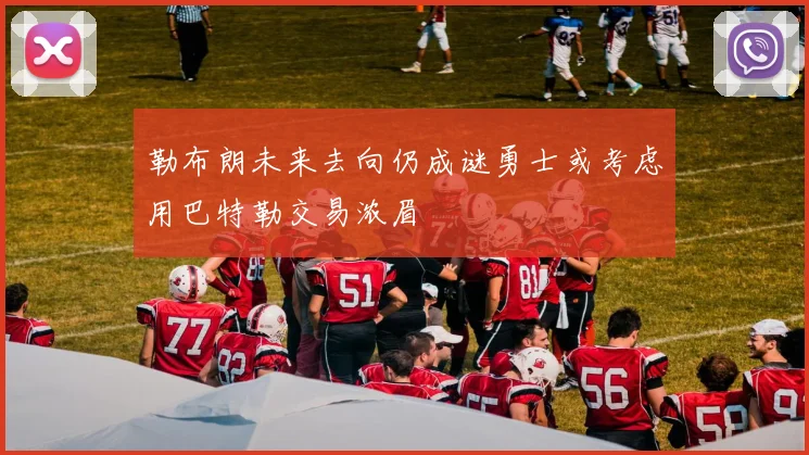 勒布朗未来去向仍成谜勇士或考虑用巴特勒交易浓眉