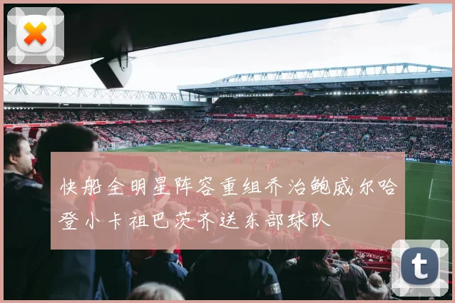 快船全明星阵容重组乔治鲍威尔哈登小卡祖巴茨齐送东部球队