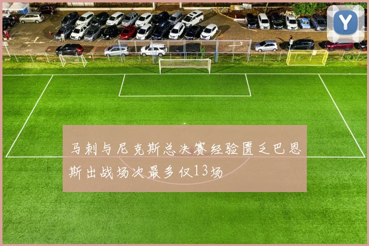 马刺与尼克斯总决赛经验匮乏巴恩斯出战场次最多仅13场