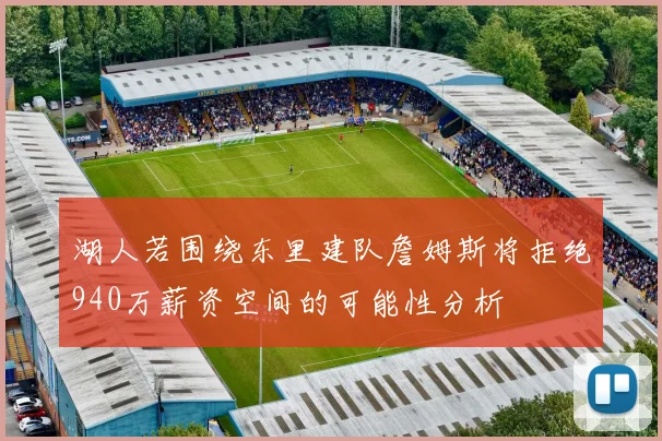 湖人若围绕东里建队詹姆斯将拒绝940万薪资空间的可能性分析