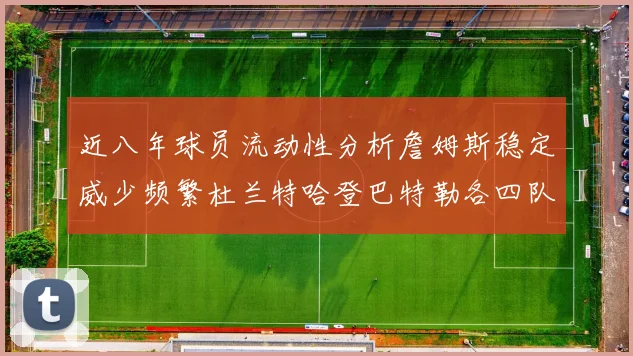 近八年球员流动性分析詹姆斯稳定威少频繁杜兰特哈登巴特勒各四队