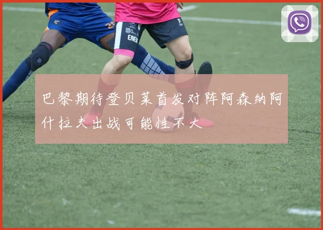巴黎期待登贝莱首发对阵阿森纳阿什拉夫出战可能性不大