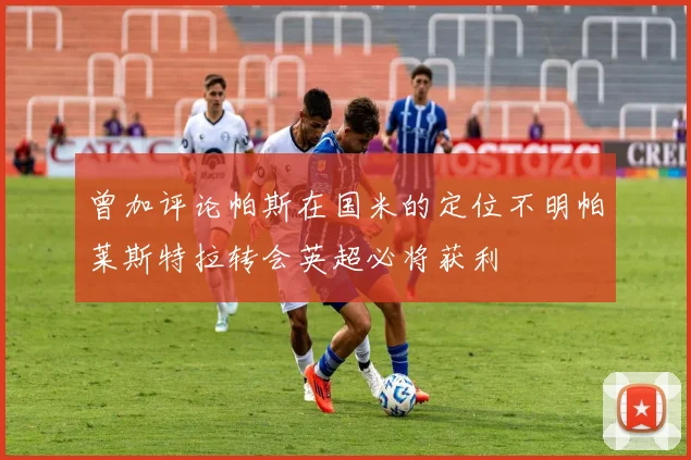曾加评论帕斯在国米的定位不明帕莱斯特拉转会英超必将获利