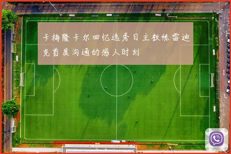 卡梅隆卡尔回忆选秀日主教练雷迪克首度沟通的感人时刻