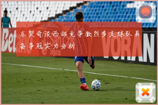 东契奇谈西部竞争激烈多支球队具备争冠实力分析
