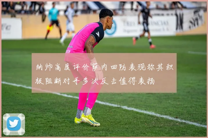 纳帅高度评价萨内回防表现称其积极阻断对手多次反击值得表扬